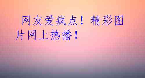  网友爱疯点！精彩图片网上热播！