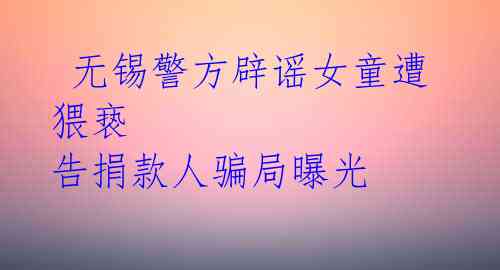  无锡警方辟谣女童遭猥亵 告捐款人骗局曝光