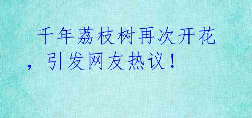  千年荔枝树再次开花，引发网友热议！