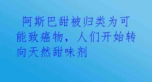  阿斯巴甜被归类为可能致癌物，人们开始转向天然甜味剂 