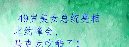 49岁美女总统亮相北约峰会, 马克龙吃醋了!