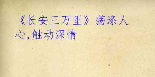 《长安三万里》荡涤人心,触动深情