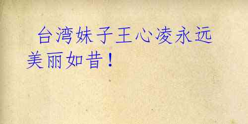 台湾妹子王心凌永远美丽如昔!