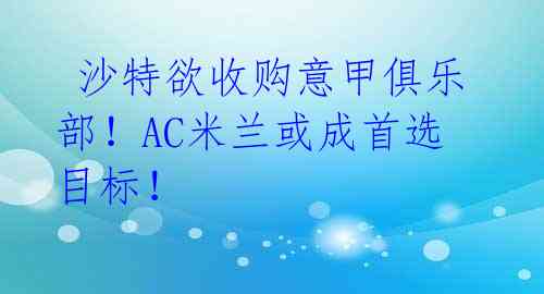  沙特欲收购意甲俱乐部！AC米兰或成首选目标！ 