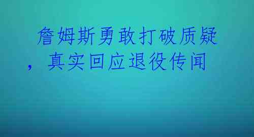 詹姆斯勇敢打破质疑,真实回应退役传闻