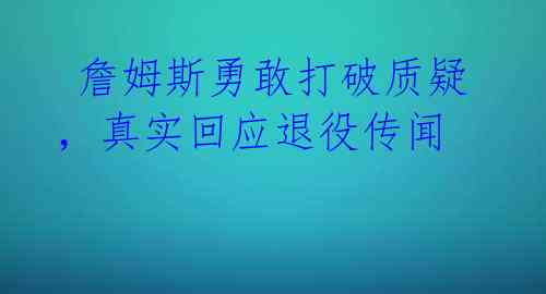  詹姆斯勇敢打破质疑，真实回应退役传闻 