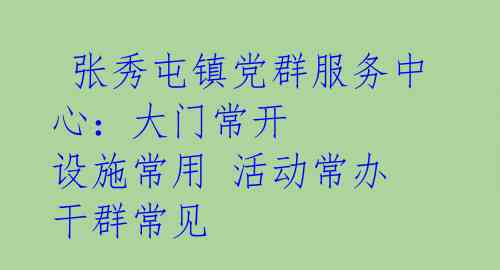  张秀屯镇党群服务中心：大门常开 设施常用 活动常办 干群常见 