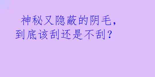 神秘又隐蔽的阴毛,到底该刮还是不刮?