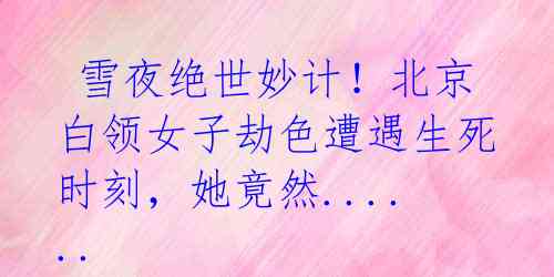 雪夜绝世妙计!北京白领女子劫色遭遇生死时刻,她竟然......