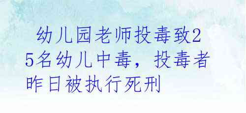 幼儿园老师投毒致25名幼儿中毒,投毒者昨日被执行死刑