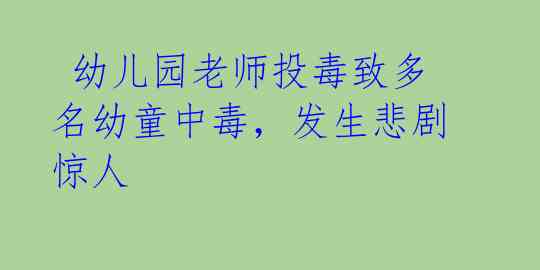 幼儿园老师投毒致多名幼童中毒,发生悲剧惊人