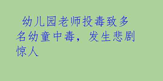  幼儿园老师投毒致多名幼童中毒，发生悲剧惊人 