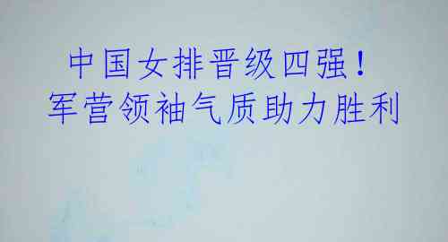  中国女排晋级四强！军营领袖气质助力胜利 