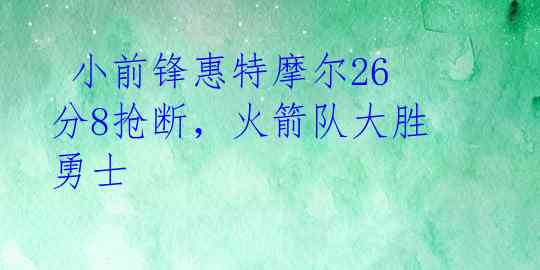  小前锋惠特摩尔26分8抢断，火箭队大胜勇士 