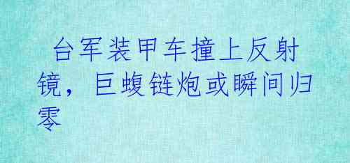 台军装甲车撞上反射镜,巨蝮链炮或瞬间归零