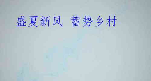 盛夏新风 蓄势乡村