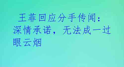 王菲回应分手传闻:深情承诺,无法成一过眼云烟
