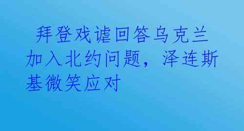  拜登戏谑回答乌克兰加入北约问题，泽连斯基微笑应对 