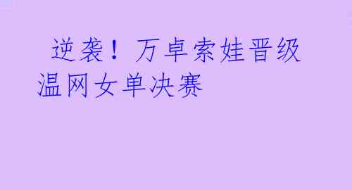 逆袭!万卓索娃晋级温网女单决赛