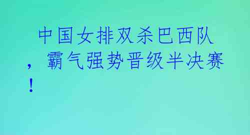 中国女排双杀巴西队,霸气强势晋级半决赛!