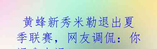 黄蜂新秀米勒退出夏季联赛,网友调侃:你退我也退!