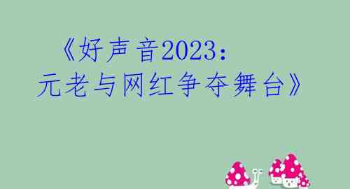 《好声音2023:元老与网红争夺舞台》