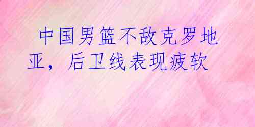 中国男篮不敌克罗地亚,后卫线表现疲软