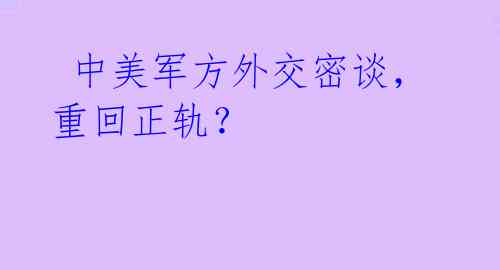 中美军方外交密谈,重回正轨?
