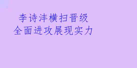  李诗沣横扫晋级 全面进攻展现实力 