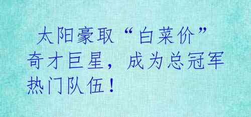 太阳豪取“白菜价”奇才巨星,成为总冠军热门队伍!