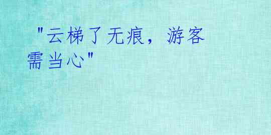 "云梯了无痕,游客需当心"