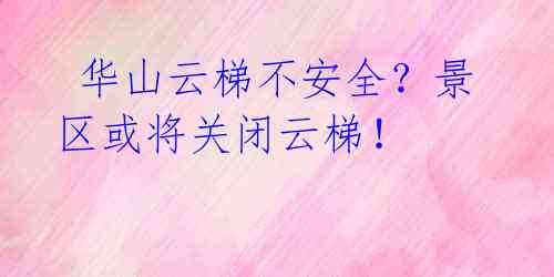  华山云梯不安全？景区或将关闭云梯！ 