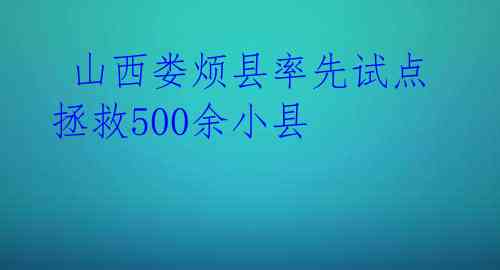  山西娄烦县率先试点 拯救500余小县 