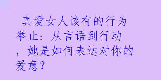 真爱女人该有的行为举止: 从言语到行动,她是如何表达对你的爱意?