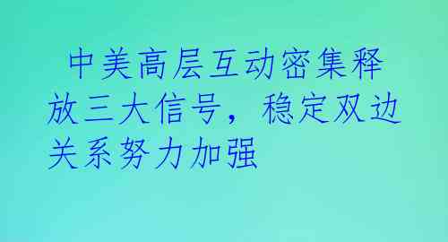  中美高层互动密集释放三大信号，稳定双边关系努力加强 