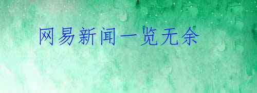 网易新闻一览无余