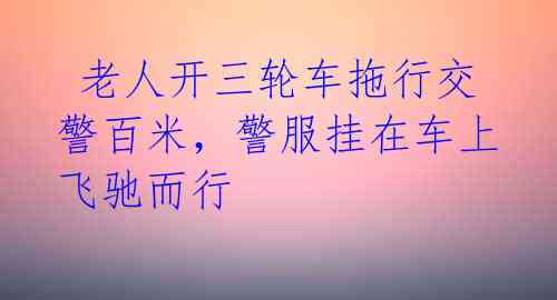  老人开三轮车拖行交警百米，警服挂在车上飞驰而行 