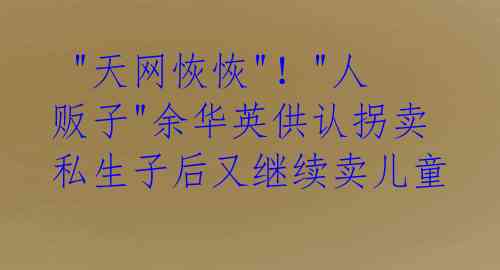 "天网恢恢"!"人贩子"余华英供认拐卖私生子后又继续卖儿童