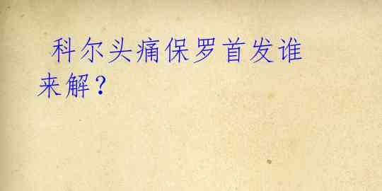  科尔头痛保罗首发谁来解？ 