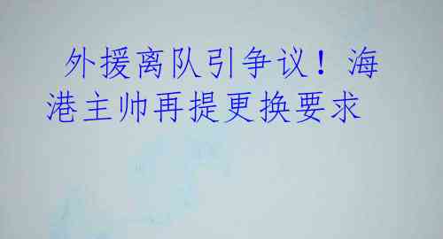 外援离队引争议!海港主帅再提更换要求