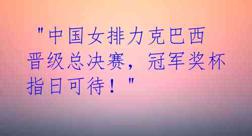  "中国女排力克巴西晋级总决赛，冠军奖杯指日可待！" 