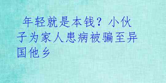  年轻就是本钱？小伙子为家人患病被骗至异国他乡 