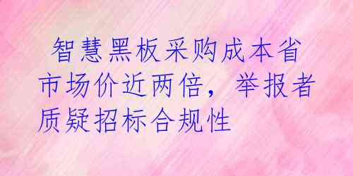  智慧黑板采购成本省市场价近两倍，举报者质疑招标合规性 