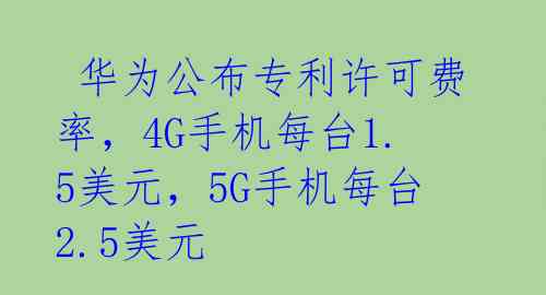  华为公布专利许可费率，4G手机每台1.5美元，5G手机每台2.5美元 