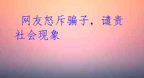 网友怒斥骗子,谴责社会现象