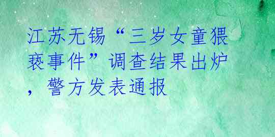 江苏无锡“三岁女童猥亵事件”调查结果出炉，警方发表通报 