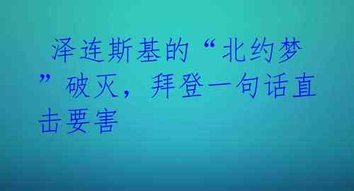  泽连斯基的“北约梦”破灭，拜登一句话直击要害 