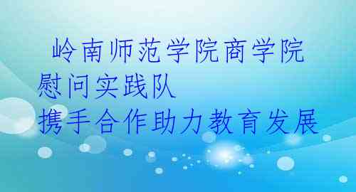 岭南师范学院商学院慰问实践队 携手合作助力教育发展