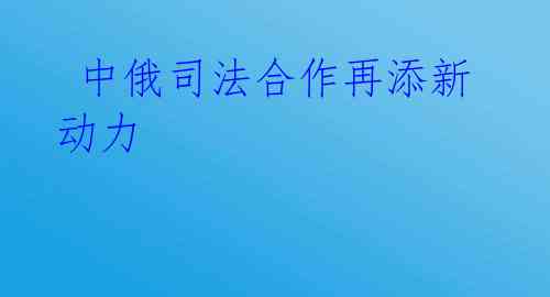 中俄司法合作再添新动力