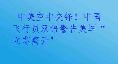 中美空中交锋!中国飞行员双语警告美军“立即离开"